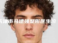 天津市马德强整形医生价位表正规吗一览