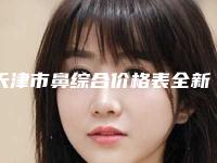 天津市鼻综合价格表全新版大公开-近8个月均价为26329元