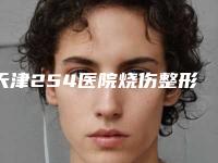 天津254医院烧伤整形美容科,天津熙朵丽尊医疗美容门诊部你更喜欢哪家呢