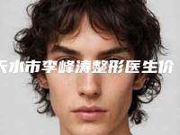 天水市李峰涛整形医生价格收费表全览