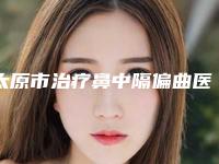 太原市治疗鼻中隔偏曲医生排名榜TOP10强强榜口碑解读-魏永莉医生上榜