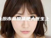 太原市鼻腺体肥大医生上榜清单最新版本-太原市鼻腺体肥大整形医生