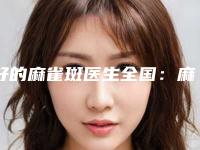 好的麻雀斑医生全国:麻雀斑医生前50佳攻略