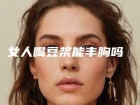 女人喝豆浆能丰胸吗