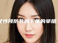 女性预防乳房下垂的举措(女性预防乳房下垂的举措有)