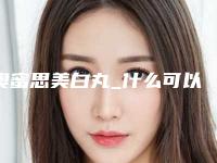 奥蜜思美白丸_什么可以快速美白呢