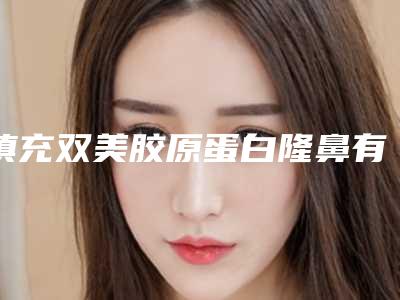 填充双美胶原蛋白隆鼻有什么改善效果和玻尿酸有什么差别