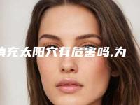 填充太阳穴有危害吗,为什么脂肪填充不能超过三次