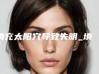 填充太阳穴导致失明_填充太阳穴算整容吗