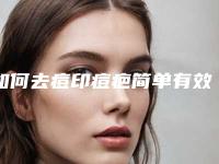 如何去痘印痘疤简单有效-微晶磨削治疗凹陷痘疤要多少钱