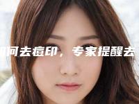 如何去痘印,专家提醒去痘印的四大关键