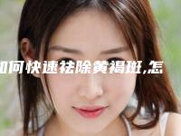 如何快速祛除黄褐斑,怎样快速去除蝴蝶斑