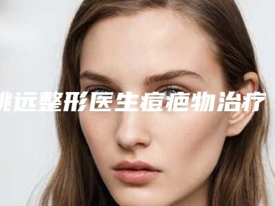 姚远整形医生痘疤物治疗是你的优秀帮手-宁波美莱整形