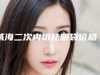 威海二次内切祛眼袋价格费用多少钱