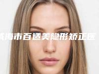 威海市百适美隐形矫正医院上榜名单前十位哪个强(威海市百适美隐形矫正口腔医院是不错的选择)