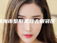 威海市整形美容去眼袋医生哪位权威-张永玉整形医生实力突出