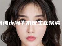 威海市胸手术医生在榜清单前十位详情介绍-王晓虹医生是当地老牌私立