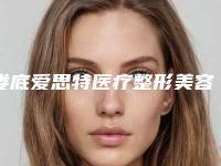 娄底爱思特医疗整形美容医院,娄底美科医疗美容哪个好网友真实反馈