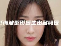 彭海波整形医生出名吗医生实力口碑&手术案例