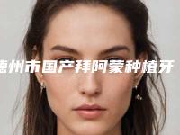 德州市国产拜阿蒙种植牙口腔医生上榜名单综合实力前十名名单被揭开-德州市国产拜阿蒙种植牙医生实力不容小觑