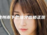 德州市下巴缩牙齿矫正医生排名榜放心选择不踩雷-德州市下巴缩牙齿矫正口腔医生