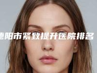 德阳市紧致提升医院排名榜前十位专业资料(德阳东美奥拉克美容整形技术受肯定)