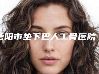 德阳市垫下巴人工骨医院排名榜前十哪个比较靠谱(什邡众欣医疗美容诊所口碑_实力悉数盘点)