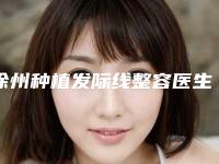 徐州种植发际线整容医生哪个技术好?