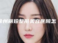 徐州丽珍整形美容医院怎么样医生介绍+价格汇总