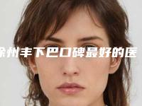 徐州丰下巴口碑最好的医院是哪家?