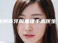 徐州市牙周重建手术医生在榜清单实力横评-徐州市牙周重建手术口腔医生