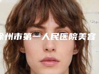徐州市第一人民医院美容科项目怎样