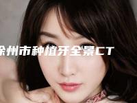 徐州市种植牙全景CT 检查报告 方案设计医院排名榜前十权威公布（徐州市种植牙全景CT 检查报告 方案设计口腔医院稳居口碑人气前三）