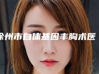 徐州市自体基因丰胸术医生上榜名单前十强技术对比-解峰医生专家实力口碑绝绝子