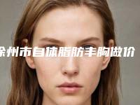 徐州市自体脂肪丰胸做价格表2025来袭-徐州市自体脂肪丰胸做均价为33210元