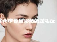 徐州市著名移植眼睫毛医院-丰县致美医疗美容门诊部网友票选说都不错~