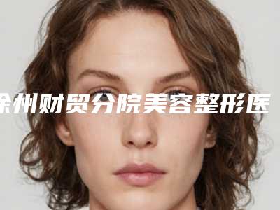 徐州财贸分院美容整形医院,云龙有美医疗美容诊所技术比拼,实力一清二楚