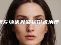 崇左纳米光波祛斑术治疗多少钱