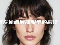崇左冰点唇部脱毛的副作用一般有哪些