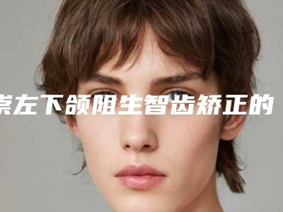 崇左下颌阻生智齿矫正的手术价格是多少呢