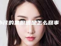 小孩的黑眼圈是怎么回事!黑眼圈，恶心想吐是怎么回事没抽烟没感
