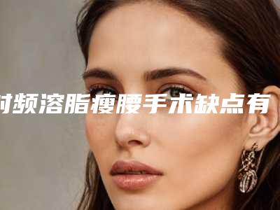 射频溶脂瘦腰手术缺点有哪些?