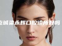 屯城梁永辉口腔诊所好吗-价格表项目情况一览
