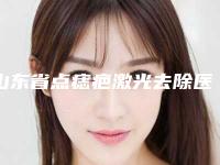 山东省点痣疤激光去除医生上榜名单技术靠谱吗坑人不-山东省点痣疤激光去除整形医生