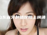 山东省牙种植医院上榜清单前十揭露(山东济宁玉红口腔门诊部绝不踩雷)
