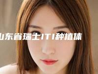 山东省瑞士ITI种植体在榜名单前十佳选哪位-山东省瑞士ITI种植体口腔医生