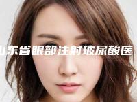 山东省眼部注射玻尿酸医院排行榜top10热门出炉-山东省眼部注射玻尿酸整形医院