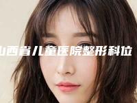 山西省儿童医院整形科位置-价位表_公布