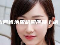 山西省治黑眼圈医院上榜清单前十强年度推荐(临汾苗老祖专业祛痘解锁榜一)