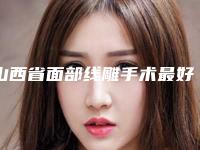 山西省面部线雕手术最好的整容医院是哪家(太原美梦承臻医疗美容诊所排在前七位)